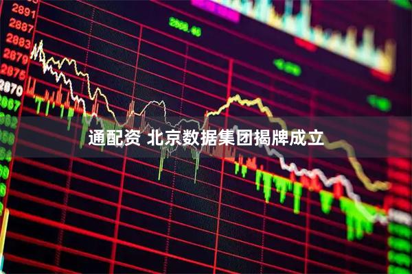 通配资 北京数据集团揭牌成立