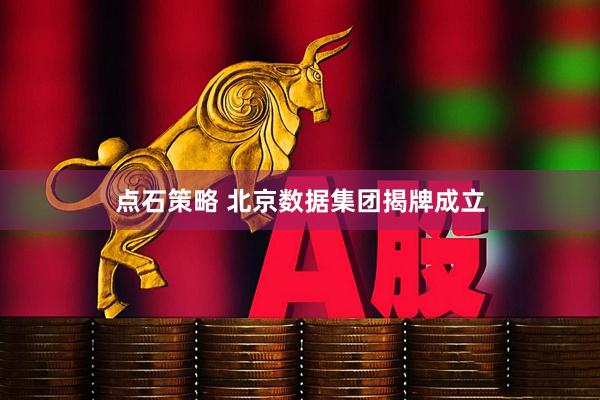 点石策略 北京数据集团揭牌成立