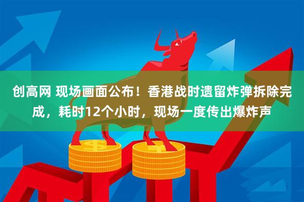 创高网 现场画面公布！香港战时遗留炸弹拆除完成，耗时12个小时，现场一度传出爆炸声