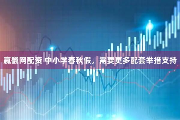 赢翻网配资 中小学春秋假，需要更多配套举措支持