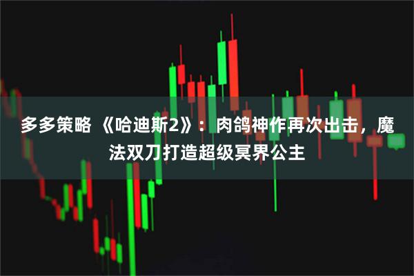 多多策略 《哈迪斯2》：肉鸽神作再次出击，魔法双刀打造超级冥界公主
