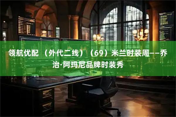 领航优配 （外代二线）（69）米兰时装周——乔治·阿玛尼品牌时装秀