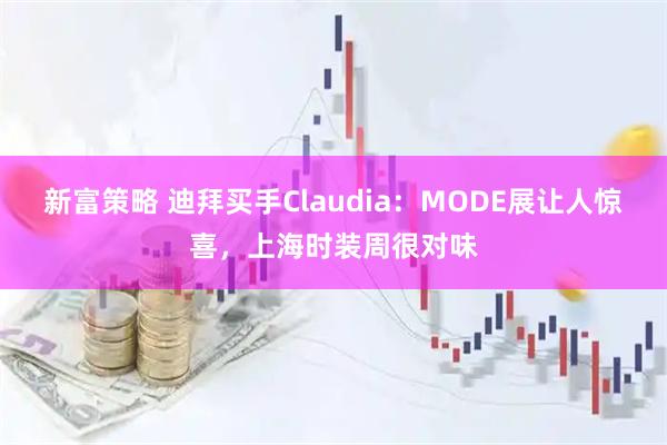 新富策略 迪拜买手Claudia：MODE展让人惊喜，上海时装周很对味